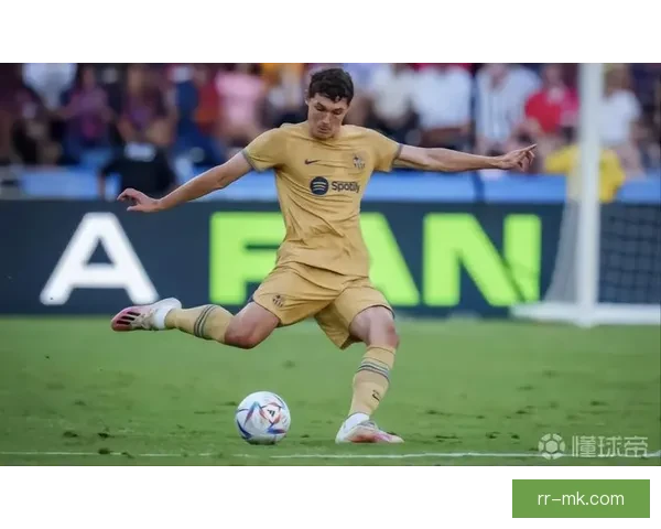 克里斯滕森免签加盟巴塞罗那引发防线重组新赛季后防格局全面升级